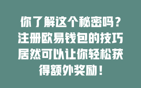 你了解这个秘密吗?注册欧易钱包的技巧居然可以让你轻松获得额外奖励! 一