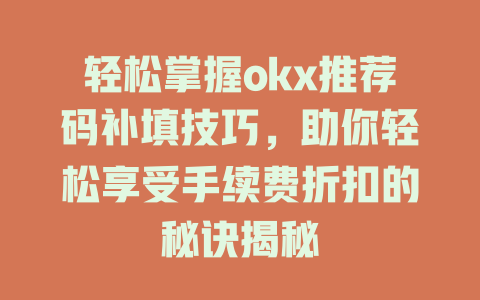 轻松掌握okx推荐码补填技巧,助你轻松享受手续费折扣的秘诀揭秘 一