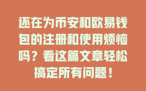 还在为币安和欧易钱包的注册和使用烦恼吗？看这篇文章轻松搞定所有问题！ 一