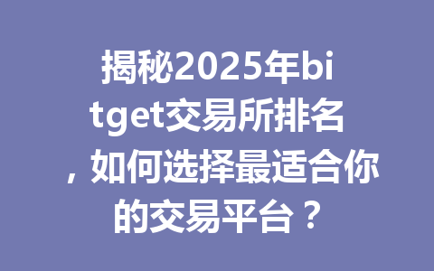 揭秘2025年bitget交易所排名，如何选择最适合你的交易平台？ 一