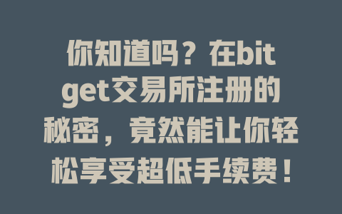 你知道吗?在bitget交易所注册的秘密,竟然能让你轻松享受超低手续费! 一