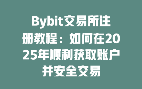 Bybit交易所注册教程:如何在2025年顺利获取账户并安全交易 一