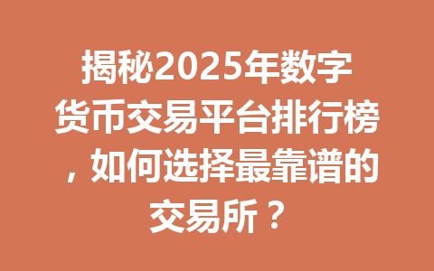揭秘2025年数字货币交易平台排行榜，如何选择最靠谱的交易所？ 一