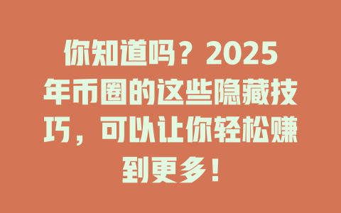你知道吗?2025年币圈的这些隐藏技巧,可以让你轻松赚到更多! 一