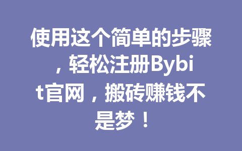 使用这个简单的步骤,轻松注册Bybit官网,搬砖赚钱不是梦! 一
