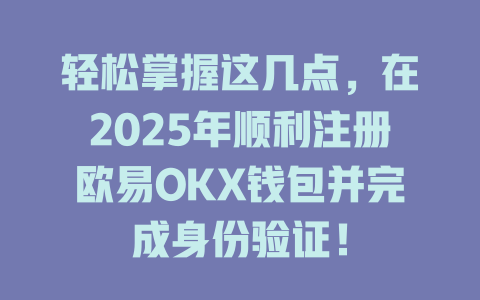 轻松掌握这几点，在2025年顺利注册欧易OKX钱包并完成身份验证！ 一