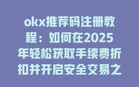 okx推荐码注册教程：如何在2025年轻松获取手续费折扣并开启安全交易之旅 一
