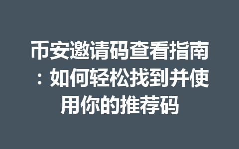 币安邀请码查看指南：如何轻松找到并使用你的推荐码 一