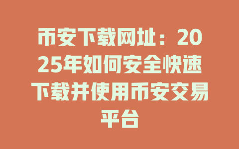 币安下载网址：2025年如何安全快速下载并使用币安交易平台 一