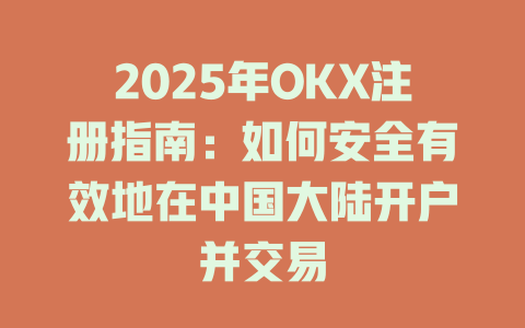 2025年OKX注册指南：如何安全有效地在中国大陆开户并交易 一