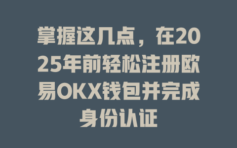 掌握这几点，在2025年前轻松注册欧易OKX钱包并完成身份认证 一