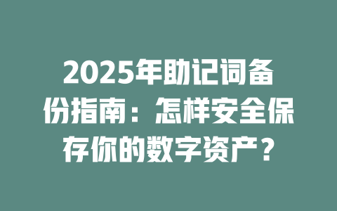 2025年助记词备份指南：怎样安全保存你的数字资产？ 一