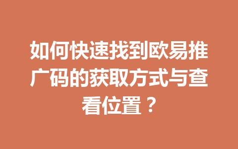 如何快速找到欧易推广码的获取方式与查看位置？ 一
