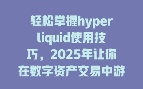 轻松掌握hyperliquid使用技巧，2025年让你在数字资产交易中游刃有余！ 一