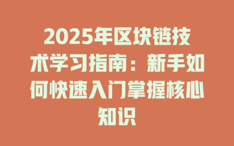 2025年区块链技术学习指南：新手如何快速入门掌握核心知识 一