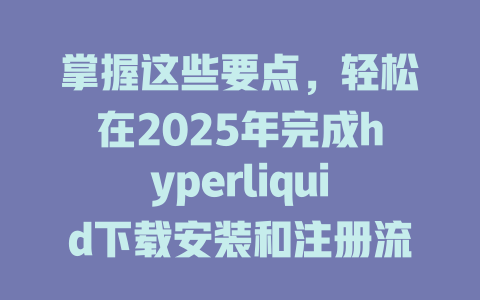 掌握这些要点，轻松在2025年完成hyperliquid下载安装和注册流程！ 一