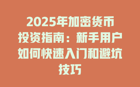 2025年加密货币投资指南:新手用户如何快速入门和避坑技巧 一