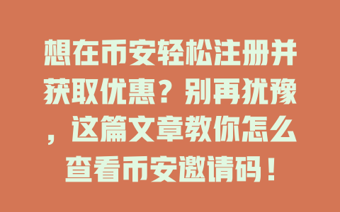 想在币安轻松注册并获取优惠？别再犹豫，这篇文章教你怎么查看币安邀请码！ 一