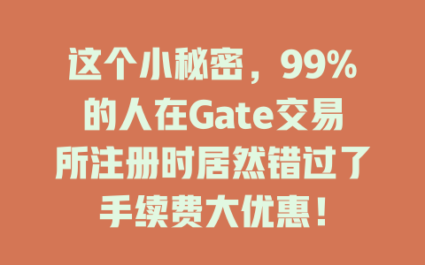 这个小秘密,99%的人在Gate交易所注册时居然错过了手续费大优惠! 一