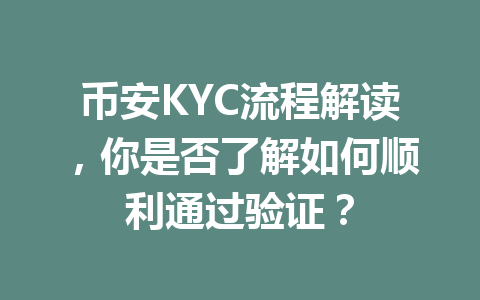币安KYC流程解读，你是否了解如何顺利通过验证？ 一