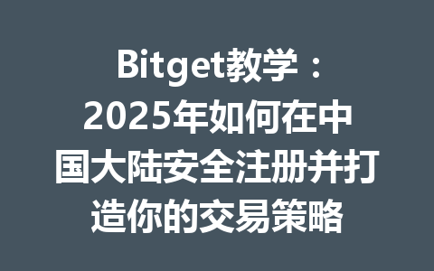 Bitget教学：2025年如何在中国大陆安全注册并打造你的交易策略 一