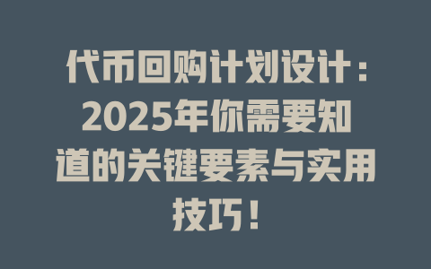 代币回购计划设计:2025年你需要知道的关键要素与实用技巧! 一