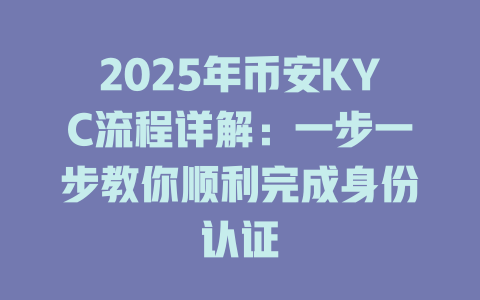 2025年币安KYC流程详解：一步一步教你顺利完成身份认证 一