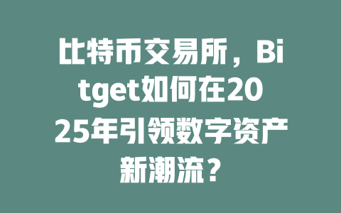 比特币交易所，Bitget如何在2025年引领数字资产新潮流？ 一