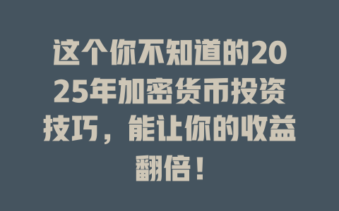这个你不知道的2025年加密货币投资技巧,能让你的收益翻倍! 一