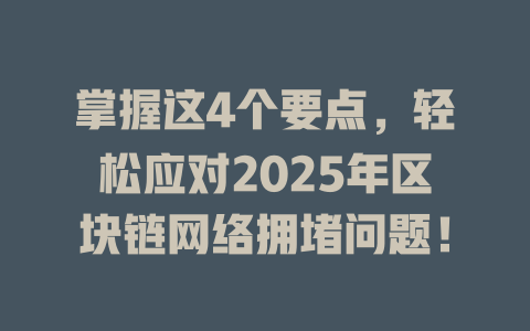 掌握这4个要点，轻松应对2025年区块链网络拥堵问题！ 一