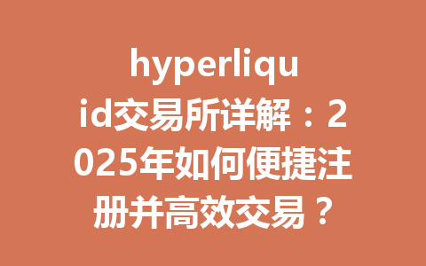 hyperliquid交易所详解：2025年如何便捷注册并高效交易？ 一