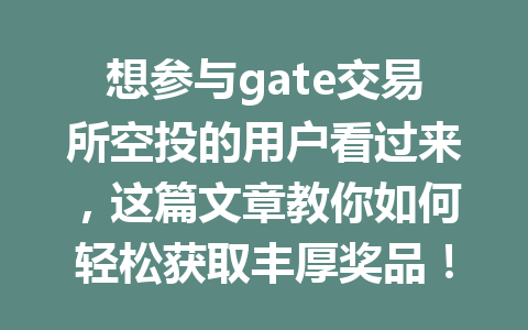想参与gate交易所空投的用户看过来,这篇文章教你如何轻松获取丰厚奖品! 一