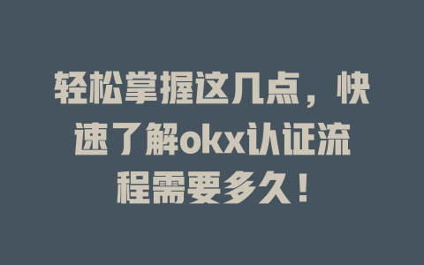 轻松掌握这几点,快速了解okx认证流程需要多久! 一