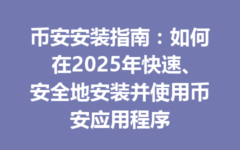 币安安装指南:如何在2025年快速、安全地安装并使用币安应用程序 一