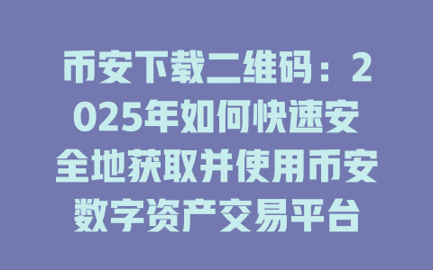 币安下载二维码：2025年如何快速安全地获取并使用币安数字资产交易平台 一