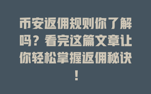 币安返佣规则你了解吗？看完这篇文章让你轻松掌握返佣秘诀！ 一