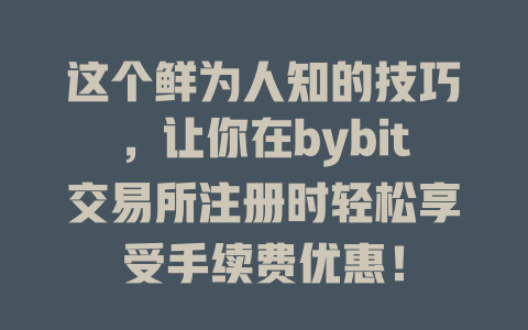 这个鲜为人知的技巧,让你在bybit交易所注册时轻松享受手续费优惠! 一