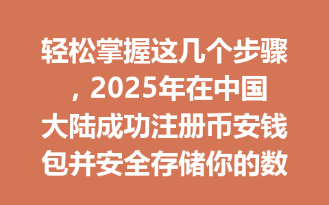 轻松掌握这几个步骤，2025年在中国大陆成功注册币安钱包并安全存储你的数字资产 一