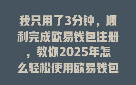 我只用了3分钟,顺利完成欧易钱包注册,教你2025年怎么轻松使用欧易钱包! 一