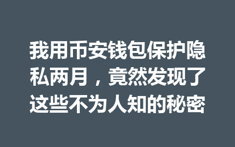 我用币安钱包保护隐私两月，竟然发现了这些不为人知的秘密 一