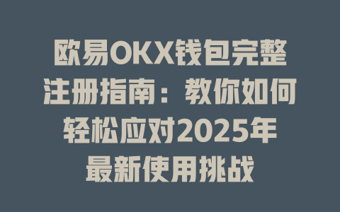 欧易OKX钱包完整注册指南：教你如何轻松应对2025年最新使用挑战 一
