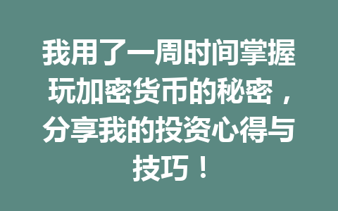 我用了一周时间掌握玩加密货币的秘密,分享我的投资心得与技巧! 一