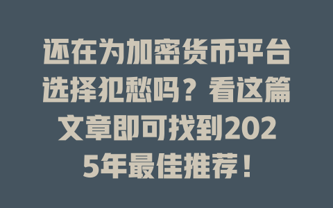 还在为加密货币平台选择犯愁吗?看这篇文章即可找到2025年最佳推荐! 一