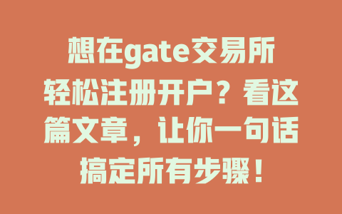 想在gate交易所轻松注册开户?看这篇文章,让你一句话搞定所有步骤! 一