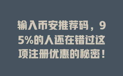 输入币安推荐码，95%的人还在错过这项注册优惠的秘密！ 一