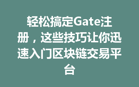 轻松搞定Gate注册，这些技巧让你迅速入门区块链交易平台 一