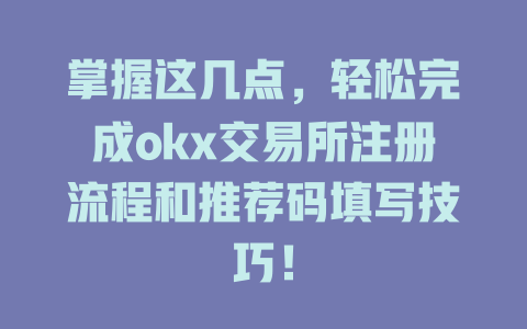 掌握这几点，轻松完成okx交易所注册流程和推荐码填写技巧！ 一