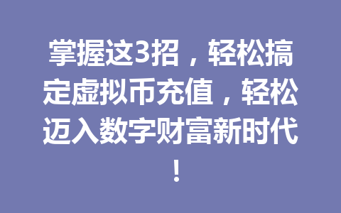 掌握这3招，轻松搞定虚拟币充值，轻松迈入数字财富新时代！ 一