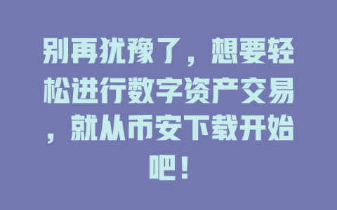 别再犹豫了,想要轻松进行数字资产交易,就从币安下载开始吧! 一
