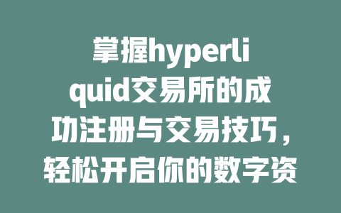 掌握hyperliquid交易所的成功注册与交易技巧，轻松开启你的数字资产之旅！ 一